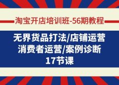 淘宝开店培训班-56期教程:无界货品打法/店铺运营/消费者运营/案例诊断