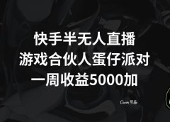 快手半无人直播,游戏合伙人蛋仔派对,一周收益5000+