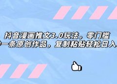 抖音漫画推文3.0玩法,零门槛,三分钟一条原创作品,复制粘贴轻松日入300+