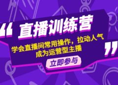 直播训练营：学会直播间常用操作，拉动人气，成为运营型主播