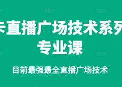 卡直播广场技术系列专业课,目前最强最全直播广场技术