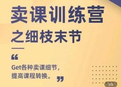 抖校长田源-卖课训练营之细枝末节,Get各种卖课细节,提高课程转换