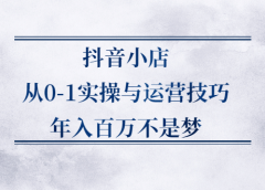 抖音小店从0-1实操与运营技巧,价值5980元