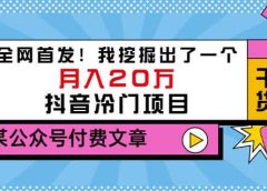 老古董说项目:全网首发!我挖掘出了一个月入20万的抖音冷门项目(付费文章)