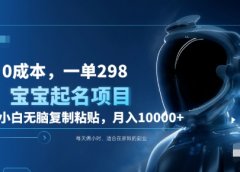 0成本,小白无脑复制粘贴,一单298 靠给宝宝起名月入10000+ 附送软件