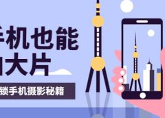 手机拍摄课：如何用手机拍出专业级短视频，一图胜千言，视频胜千图