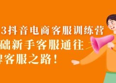 2023抖音·电商客服训练营：0基础新手客服通往金牌客服之路
