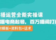 主播运营全能实操课:直播电商起号,百万播间打造(附模板+资料包+话术)