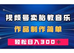视频号卖胎教音乐,作品制作简单,一单49,轻松日入300+