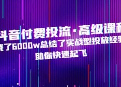 抖音付费投流·高级课程,烧了6000w总结了实战型投放经验,助你快速起飞