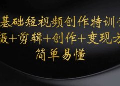 0基础短视频创作特训营：拍摄+剪辑+创作+变现方法