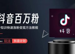 抖音短视频百万粉快速启动计划-冷知识快速涨粉变现玩法