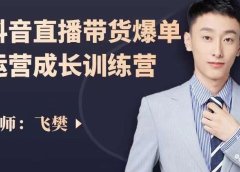 飞樊：抖音直播带货爆单运营成长训练营，手把手教你玩转直播带货