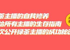 绿茶主播的自我修养，写给所有主播的生存指南，首次公开绿茶主播的成功秘诀