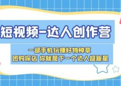 短视频-达人创作营 一部手机玩赚好物种草 团购探店 你就是下一个达人超新星