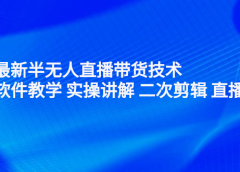 2022最新半无人直播带货技术:主讲 软件教学 实操讲解 二次剪辑 直播伴侣