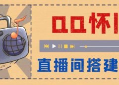 外面收费299怀旧QQ直播视频直播间搭建 直播当天就能见收益【软件+教程】