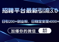 招聘平台日引流200+创业粉，加爆微信，日稳定变现4000+
