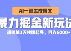 暴力掘金新玩法,AI一键生成爆文,超简单3天快速起号,月入6000+