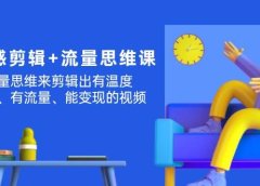 高级感 剪辑+流量思维:用流量思维剪辑出有温度/有质感/有流量/能变现视频