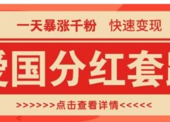 一个极其火爆的涨粉玩法，一天暴涨千粉的爱国分红套路，快速变现日入300+