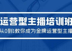 2024运营型主播培训班：从0到1教你成为金牌运营型主播（29节课）