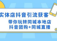 实体店抖音引流获客实操课:带你玩转同城本地店抖音团购+同城直播