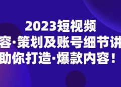 2023短视频内容·策划及账号细节讲解，助你打造·爆款内容