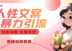 独家人性文案玩法,暴力引流多重变现。喂饭级教程