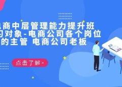 电商·中层管理能力提升班,学习对象-电商公司各个岗位的主管 电商公司老板