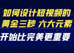 教你如何设计短视频的黄金三秒,六大元素,开始比完美更重要(27节课)
