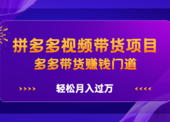 拼多多视频带货项目,多多带货赚钱门道 价值368元