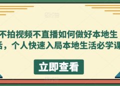 不拍视频不直播如何做好本地同城生活,个人快速入局本地生活必学课