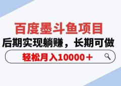 百度墨斗鱼项目，后期实现躺赚，长期可做，轻松月入10000＋（5节视频课）