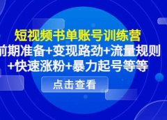 短视频书单账号训练营,前期准备+变现路劲+流量规则+快速涨粉+暴力起号等等
