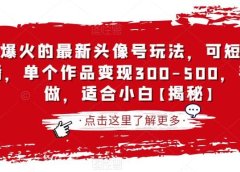 抖音爆火的最新头像号玩法,可短视频可直播,单个作品变现300-500,手机可做,适合小白【揭秘】