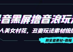 抖音黑屏撸音浪玩法：野人美女村花，丑妻玩法素材统统有【教程+素材】