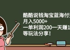 酷酷说钱淘宝蓝海付费文章:月入5000+一单利润200一天赚1000+(等玩法分享)