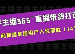 新手主播365°直播带货·打造营,在电商赛道拿捏用户人性取胜(14节课)