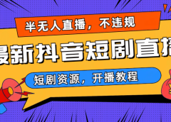 最新抖音短剧半无人直播,不违规日入500+