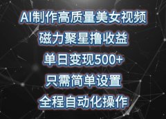 AI制作高质量美女视频,磁力聚星撸收益,单日变现500+,只需简单设置,...