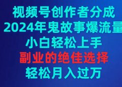 视频号创作者分成，2024年鬼故事爆流量，小白轻松上手，副业的绝佳选择...