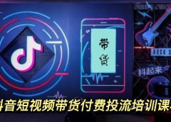 外面卖1980元抖音短视频带货付费投流培训课程【9节视频课程】