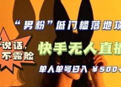 【全新升级】0基础单人单号单晚500+，不说话 不露脸 4月最新快手无人直播