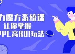 引力魔方系统课,让你掌握低PPC高ROI玩法,价值299元