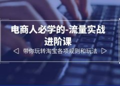 电商人必学的-流量实战进阶课:带你玩转淘宝各项规则和玩法(12节课)