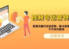 视频号运营特训营,直播流量的底层逻辑,解决直播间没流量,不开单的窘境