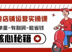 外卖店铺运营实操课：有单量-有利润-能省钱，核心秘籍无保留分享