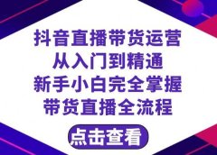 抖音直播带货 运营从入门到精通，新手完全掌握带货直播全流程（23节）