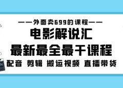 外面卖699的电影解说汇最新最全最干课程:电影配音 剪辑 搬运视频 直播带货